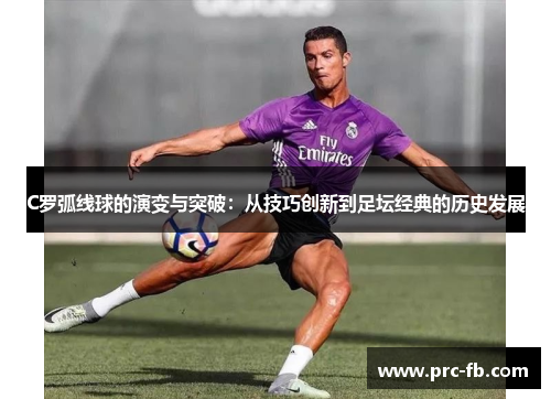C罗弧线球的演变与突破：从技巧创新到足坛经典的历史发展