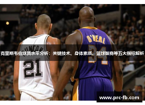 克里斯韦伯球员水平分析:关键技术、身体素质、篮球智商等五大指标解析 克里斯韦伯球员水平分析:关键技术、身体素质、篮球智商等五大指标解析