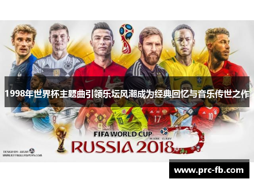 1998年世界杯主题曲引领乐坛风潮成为经典回忆与音乐传世之作 1998年世界杯主题曲引领乐坛风潮成为经典回忆与音乐传世之作