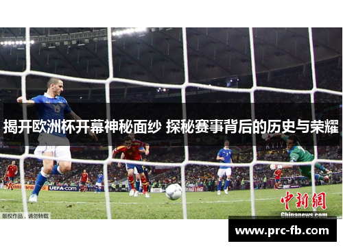 揭开欧洲杯开幕神秘面纱 探秘赛事背后的历史与荣耀 揭开欧洲杯开幕神秘面纱 探秘赛事背后的历史与荣耀