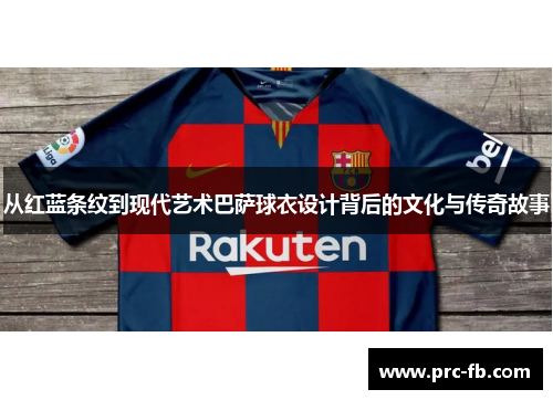 从红蓝条纹到现代艺术巴萨球衣设计背后的文化与传奇故事 从红蓝条纹到现代艺术巴萨球衣设计背后的文化与传奇故事