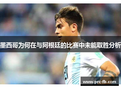 墨西哥为何在与阿根廷的比赛中未能取胜分析 墨西哥为何在与阿根廷的比赛中未能取胜分析