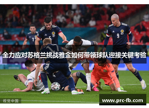 全力应对苏格兰挑战雅金如何带领球队迎接关键考验 全力应对苏格兰挑战雅金如何带领球队迎接关键考验