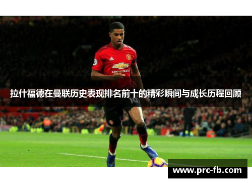 拉什福德在曼联历史表现排名前十的精彩瞬间与成长历程回顾 拉什福德在曼联历史表现排名前十的精彩瞬间与成长历程回顾