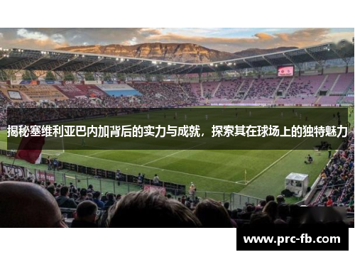 揭秘塞维利亚巴内加背后的实力与成就,探索其在球场上的独特魅力 揭秘塞维利亚巴内加背后的实力与成就,探索其在球场上的独特魅力