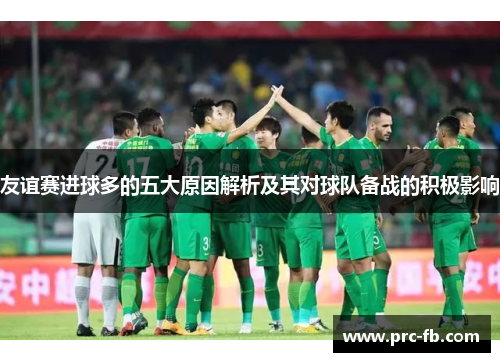 友谊赛进球多的五大原因解析及其对球队备战的积极影响 友谊赛进球多的五大原因解析及其对球队备战的积极影响