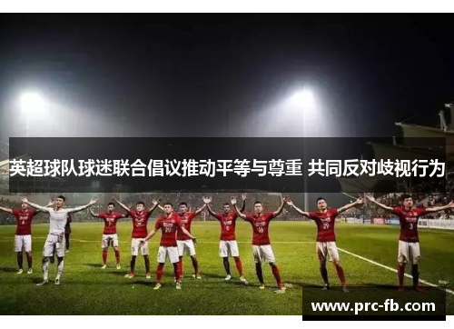 英超球队球迷联合倡议推动平等与尊重 共同反对歧视行为 英超球队球迷联合倡议推动平等与尊重 共同反对歧视行为