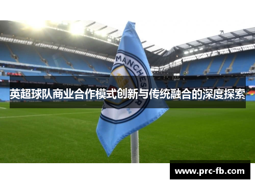 英超球队商业合作模式创新与传统融合的深度探索