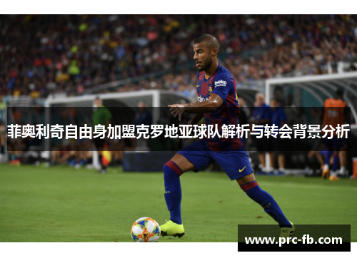 菲奥利奇自由身加盟克罗地亚球队解析与转会背景分析 菲奥利奇自由身加盟克罗地亚球队解析与转会背景分析