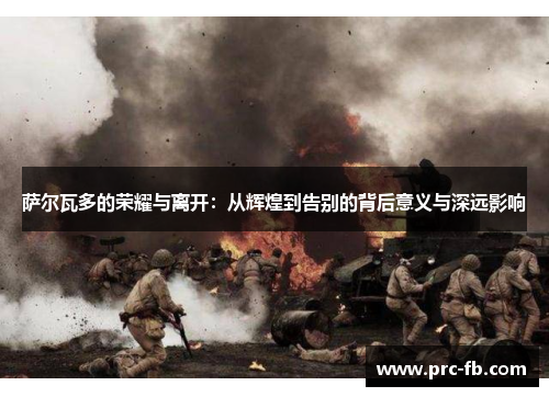 萨尔瓦多的荣耀与离开：从辉煌到告别的背后意义与深远影响