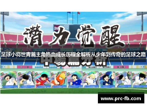 足球小将世青篇主角热血成长历程全解析从少年到传奇的足球之路 足球小将世青篇主角热血成长历程全解析从少年到传奇的足球之路