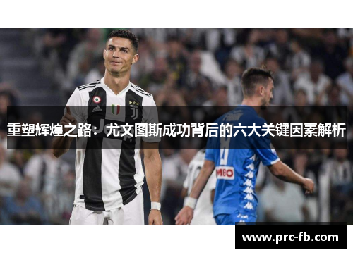 重塑辉煌之路：尤文图斯成功背后的六大关键因素解析