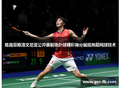 陈雨菲斯洛文尼亚公开赛前场扑球精彩得分展现高超网球技术