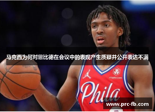 马克西为何对恩比德在会议中的表现产生质疑并公开表达不满