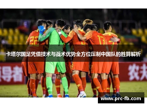 卡塔尔国足凭借技术与战术优势全方位压制中国队的胜算解析