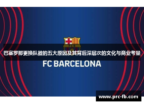 巴塞罗那更换队徽的五大原因及其背后深层次的文化与商业考量
