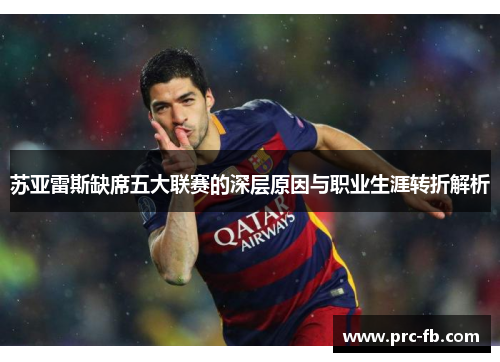 苏亚雷斯缺席五大联赛的深层原因与职业生涯转折解析