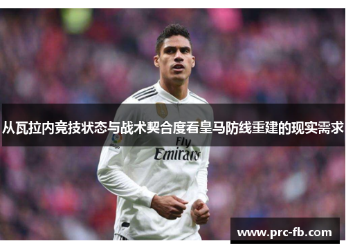 从瓦拉内竞技状态与战术契合度看皇马防线重建的现实需求