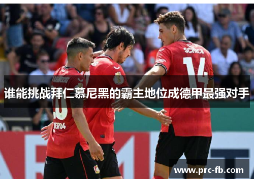 谁能挑战拜仁慕尼黑的霸主地位成德甲最强对手