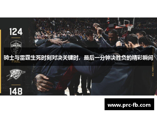 骑士与雷霆生死时刻对决关键时,最后一分钟决胜负的精彩瞬间 骑士与雷霆生死时刻对决关键时,最后一分钟决胜负的精彩瞬间