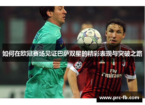 如何在欧冠赛场见证巴萨双星的精彩表现与突破之路