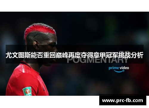 尤文图斯能否重回巅峰再度夺得意甲冠军挑战分析 尤文图斯能否重回巅峰再度夺得意甲冠军挑战分析