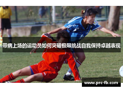 带病上场的运动员如何突破极限挑战自我保持卓越表现