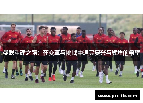 曼联重建之路：在变革与挑战中追寻复兴与辉煌的希望