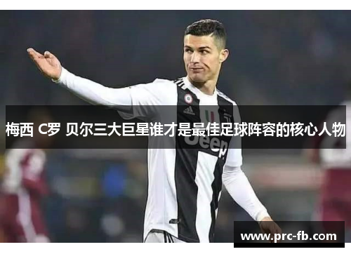 梅西 C罗 贝尔三大巨星谁才是最佳足球阵容的核心人物
