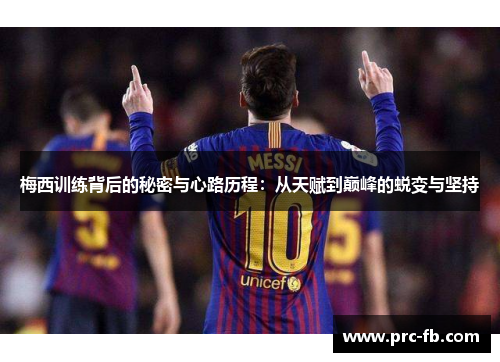 梅西训练背后的秘密与心路历程：从天赋到巅峰的蜕变与坚持