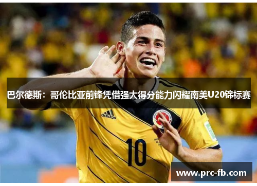 巴尔德斯：哥伦比亚前锋凭借强大得分能力闪耀南美U20锦标赛