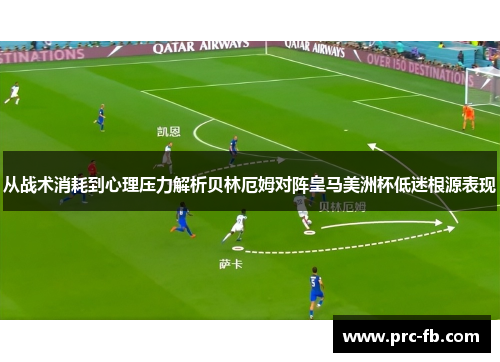 从战术消耗到心理压力解析贝林厄姆对阵皇马美洲杯低迷根源表现 从战术消耗到心理压力解析贝林厄姆对阵皇马美洲杯低迷根源表现