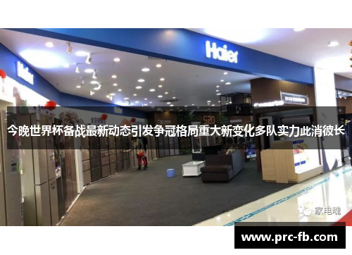 今晚世界杯备战最新动态引发争冠格局重大新变化多队实力此消彼长