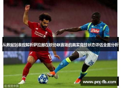 从数据到表现解析萨拉赫在欧协联赛场的真实竞技状态评估全面分析