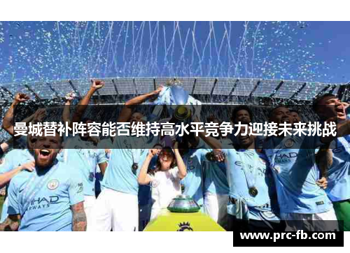 曼城替补阵容能否维持高水平竞争力迎接未来挑战