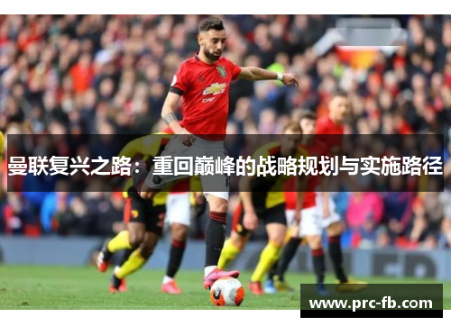 曼联复兴之路：重回巅峰的战略规划与实施路径