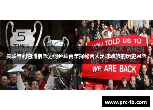 曼联与利物浦宿怨为何延续百年探秘两大足球劲旅的历史恩怨