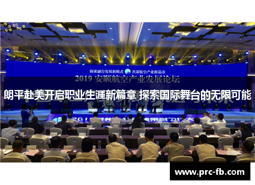 朗平赴美开启职业生涯新篇章 探索国际舞台的无限可能 朗平赴美开启职业生涯新篇章 探索国际舞台的无限可能