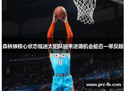 森林狼核心状态低迷太阳队迎来逆袭机会能否一举反超 森林狼核心状态低迷太阳队迎来逆袭机会能否一举反超