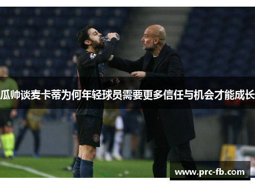 瓜帅谈麦卡蒂为何年轻球员需要更多信任与机会才能成长