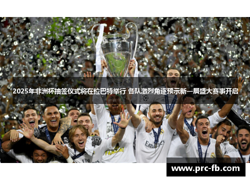 2025年非洲杯抽签仪式将在拉巴特举行 各队激烈角逐预示新一届盛大赛事开启