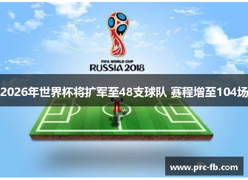 2026年世界杯将扩军至48支球队 赛程增至104场