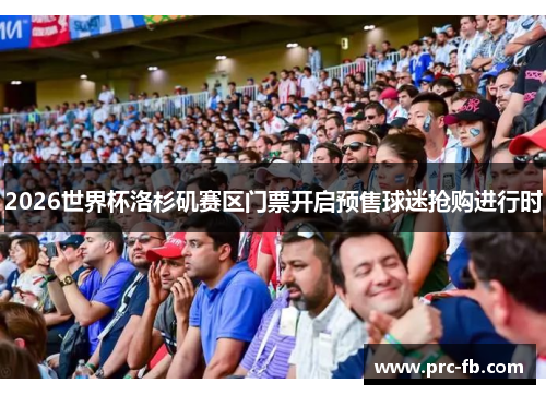 2026世界杯洛杉矶赛区门票开启预售球迷抢购进行时