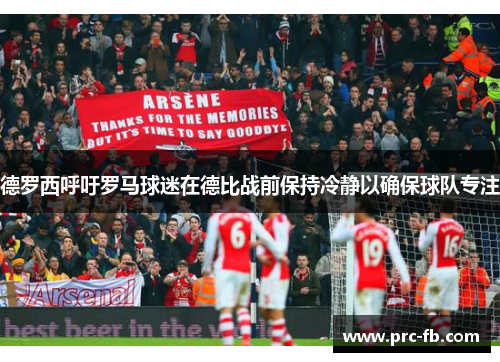 德罗西呼吁罗马球迷在德比战前保持冷静以确保球队专注