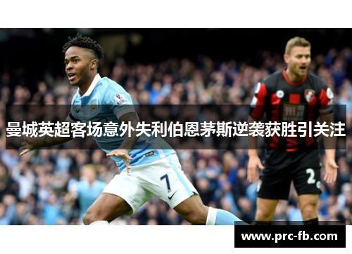 曼城英超客场意外失利伯恩茅斯逆袭获胜引关注