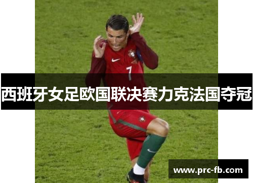 西班牙女足欧国联决赛力克法国夺冠