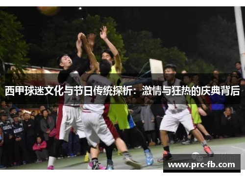 西甲球迷文化与节日传统探析：激情与狂热的庆典背后