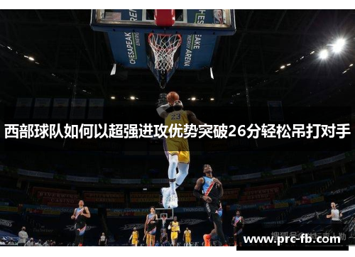 西部球队如何以超强进攻优势突破26分轻松吊打对手
