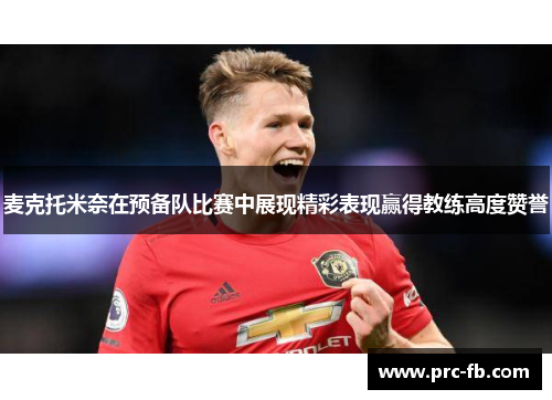 麦克托米奈在预备队比赛中展现精彩表现赢得教练高度赞誉