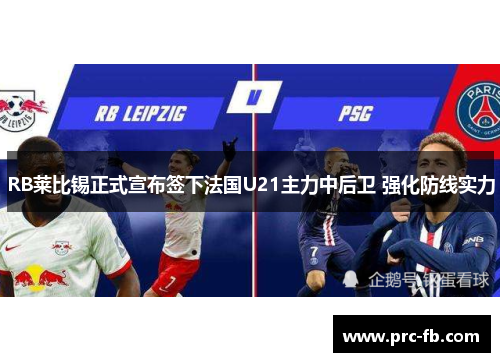 RB莱比锡正式宣布签下法国U21主力中后卫 强化防线实力 RB莱比锡正式宣布签下法国U21主力中后卫 强化防线实力